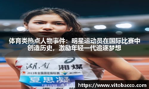 体育类热点人物事件：明星运动员在国际比赛中创造历史，激励年轻一代追逐梦想