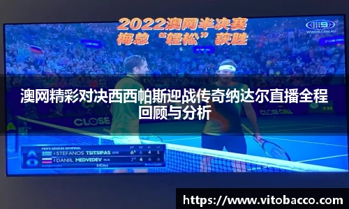 澳网精彩对决西西帕斯迎战传奇纳达尔直播全程回顾与分析