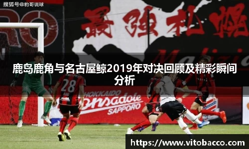 鹿岛鹿角与名古屋鲸2019年对决回顾及精彩瞬间分析